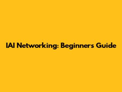 IAI Networking: Beginner's Guide