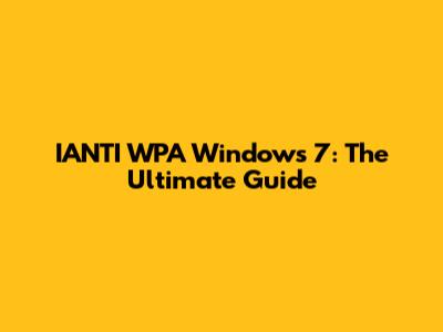 IANTI WPA Windows 7: The Ultimate Guide