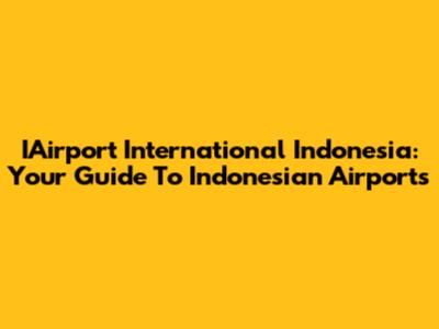IAirport International Indonesia: Your Guide To Indonesian Airports