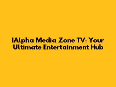 IAlpha Media Zone TV: Your Ultimate Entertainment Hub