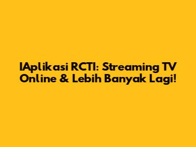 IAplikasi RCTI: Streaming TV Online & Lebih Banyak Lagi!