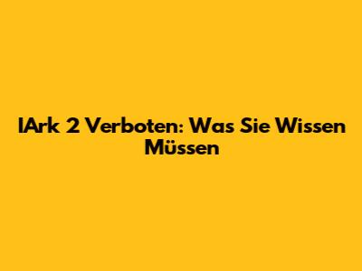 IArk 2 Verboten: Was Sie Wissen Müssen