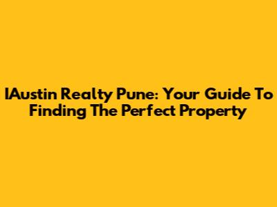 IAustin Realty Pune: Your Guide To Finding The Perfect Property