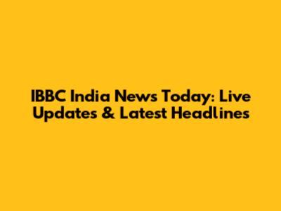 IBBC India News Today: Live Updates & Latest Headlines