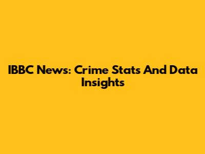 IBBC News: Crime Stats And Data Insights