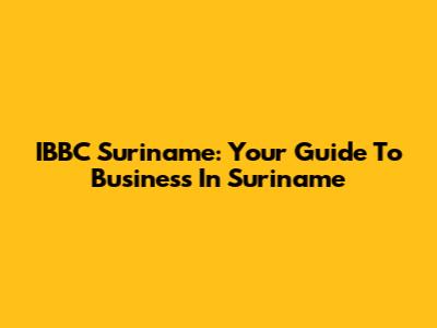 IBBC Suriname: Your Guide To Business In Suriname