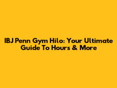 IBJ Penn Gym Hilo: Your Ultimate Guide To Hours & More