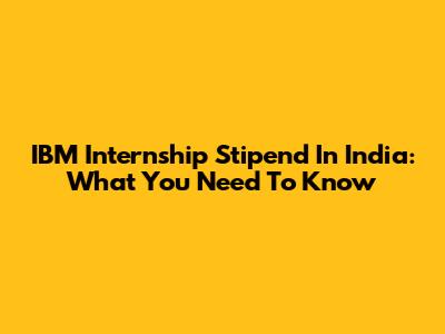 IBM Internship Stipend In India: What You Need To Know