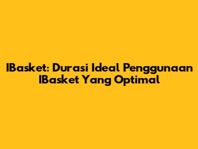 IBasket: Durasi Ideal Penggunaan IBasket Yang Optimal