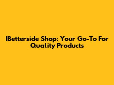 IBetterside Shop: Your Go-To For Quality Products