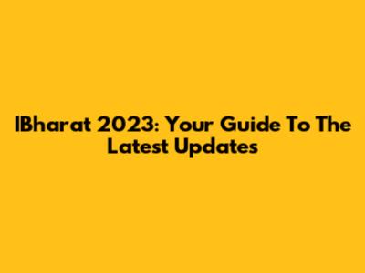 IBharat 2023: Your Guide To The Latest Updates