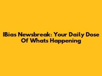 IBias Newsbreak: Your Daily Dose Of What's Happening
