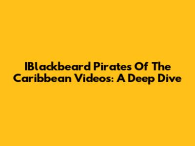 IBlackbeard Pirates Of The Caribbean Videos: A Deep Dive
