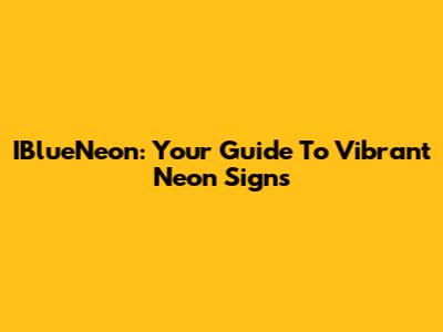 IBlueNeon: Your Guide To Vibrant Neon Signs