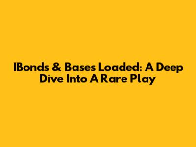 IBonds & Bases Loaded: A Deep Dive Into A Rare Play