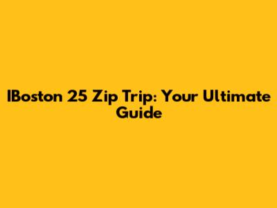 IBoston 25 Zip Trip: Your Ultimate Guide