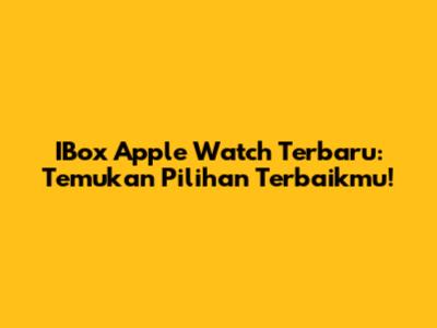 IBox Apple Watch Terbaru: Temukan Pilihan Terbaikmu!