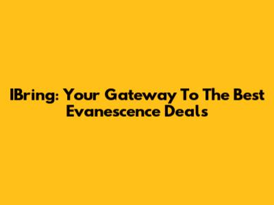 IBring: Your Gateway To The Best Evanescence Deals