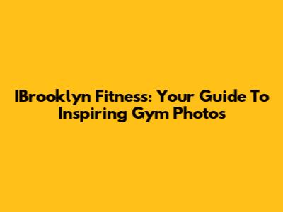 IBrooklyn Fitness: Your Guide To Inspiring Gym Photos