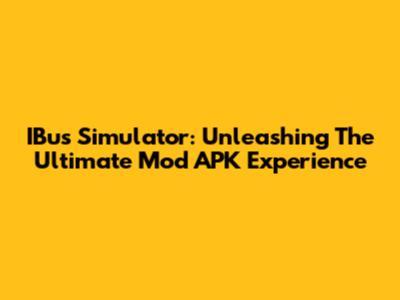 IBus Simulator: Unleashing The Ultimate Mod APK Experience