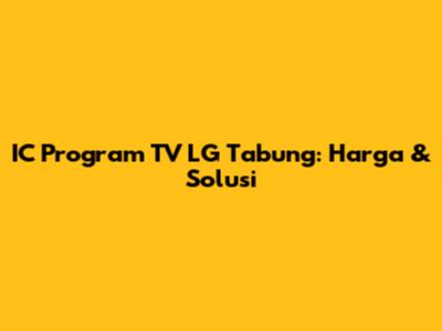 IC Program TV LG Tabung: Harga & Solusi