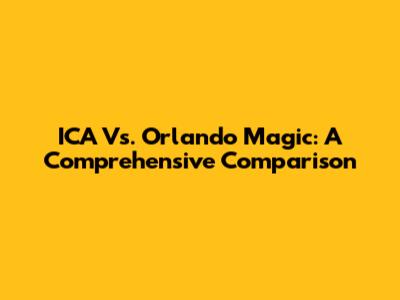 ICA Vs. Orlando Magic: A Comprehensive Comparison