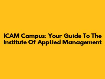 ICAM Campus: Your Guide To The Institute Of Applied Management