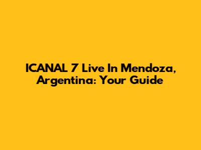 ICANAL 7 Live In Mendoza, Argentina: Your Guide