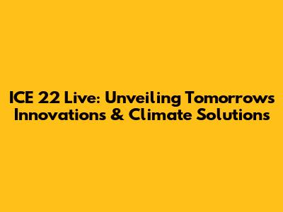 ICE 22 Live: Unveiling Tomorrow's Innovations & Climate Solutions