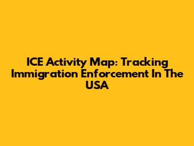 ICE Activity Map: Tracking Immigration Enforcement In The USA