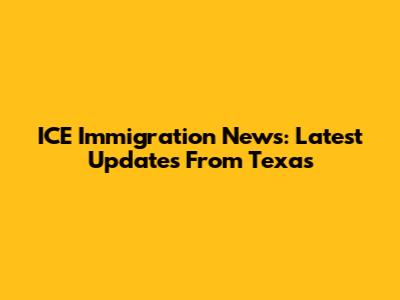 ICE Immigration News: Latest Updates From Texas