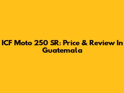 ICF Moto 250 SR: Price & Review In Guatemala