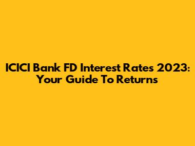 ICICI Bank FD Interest Rates 2023: Your Guide To Returns