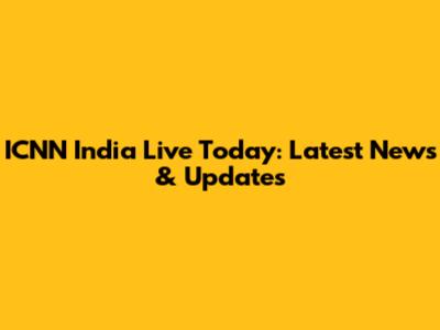 ICNN India Live Today: Latest News & Updates