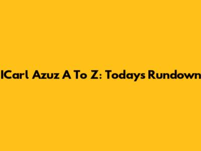 ICarl Azuz A To Z: Today's Rundown