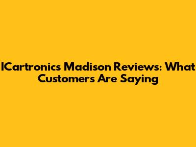 ICartronics Madison Reviews: What Customers Are Saying
