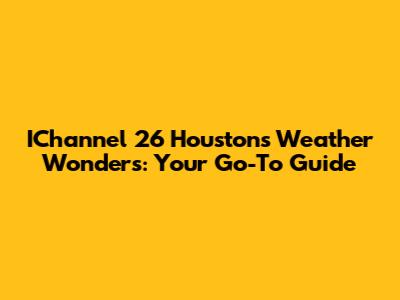 IChannel 26 Houston's Weather Wonders: Your Go-To Guide