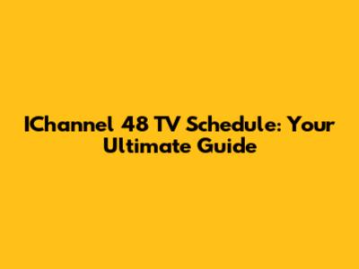 IChannel 48 TV Schedule: Your Ultimate Guide