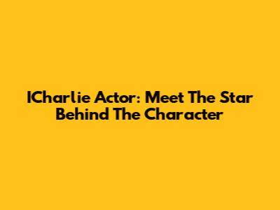 ICharlie Actor: Meet The Star Behind The Character
