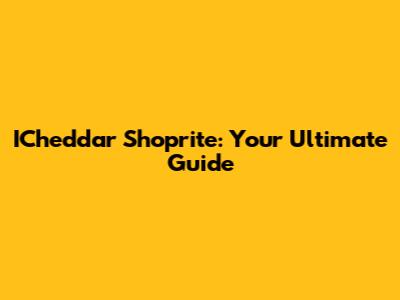 ICheddar Shoprite: Your Ultimate Guide