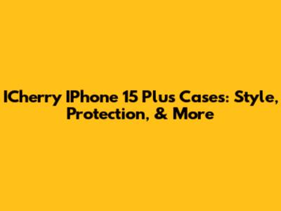 ICherry IPhone 15 Plus Cases: Style, Protection, & More