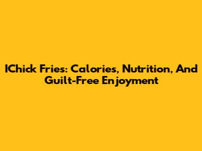 IChick Fries: Calories, Nutrition, And Guilt-Free Enjoyment