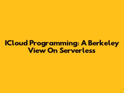 ICloud Programming: A Berkeley View On Serverless