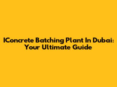 IConcrete Batching Plant In Dubai: Your Ultimate Guide