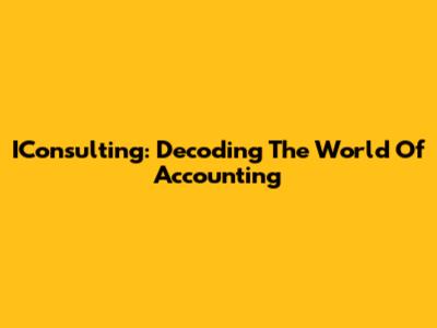 IConsulting: Decoding The World Of Accounting
