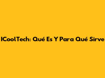 ICoolTech: Qué Es Y Para Qué Sirve