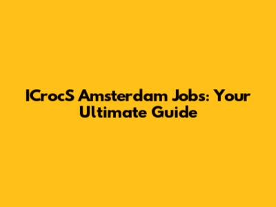 ICrocS Amsterdam Jobs: Your Ultimate Guide