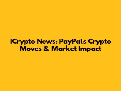 ICrypto News: PayPal's Crypto Moves & Market Impact