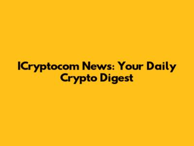 ICryptocom News: Your Daily Crypto Digest