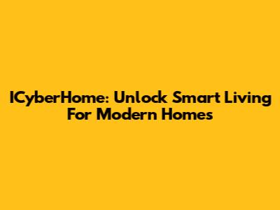 ICyberHome: Unlock Smart Living For Modern Homes